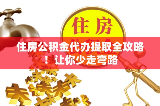 叙永住房公积金代办提取全攻略！让你少走弯路