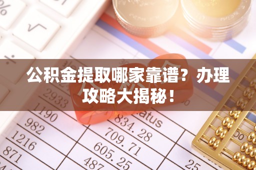 叙永公积金提取哪家靠谱？办理攻略大揭秘！