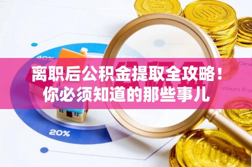 叙永离职后公积金提取全攻略！你必须知道的那些事儿