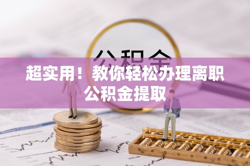 叙永超实用！教你轻松办理离职公积金提取