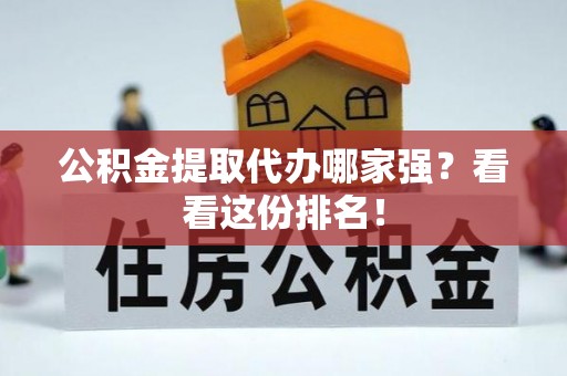 叙永公积金提取代办哪家强？看看这份排名！