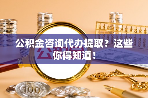 叙永公积金咨询代办提取？这些你得知道！
