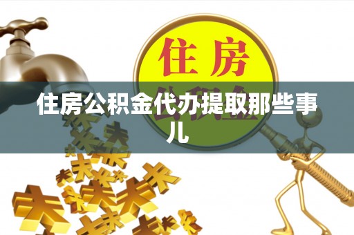 叙永住房公积金代办提取那些事儿