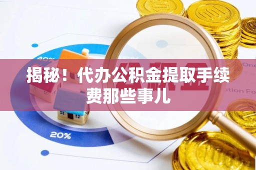 叙永揭秘！代办公积金提取手续费那些事儿