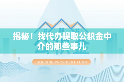 叙永揭秘！找代办提取公积金中介的那些事儿