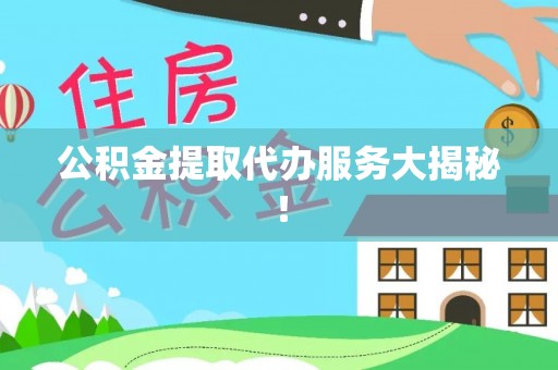 叙永公积金提取代办服务大揭秘！