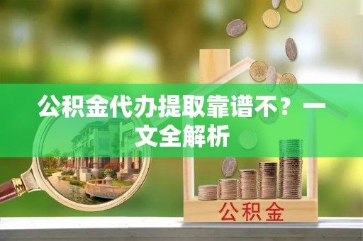 叙永公积金代办提取靠谱不？一文全解析