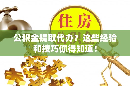 叙永公积金提取代办？这些经验和技巧你得知道！