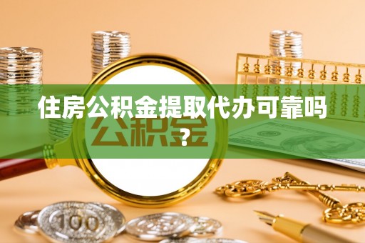叙永住房公积金提取代办可靠吗？