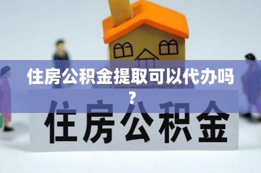叙永住房公积金提取可以代办吗？
