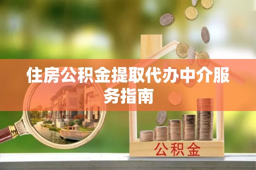 叙永住房公积金提取代办中介服务指南