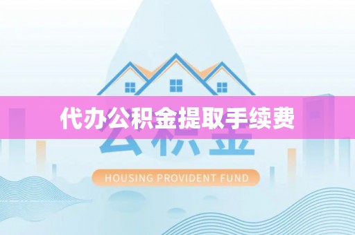 叙永代办公积金提取手续费