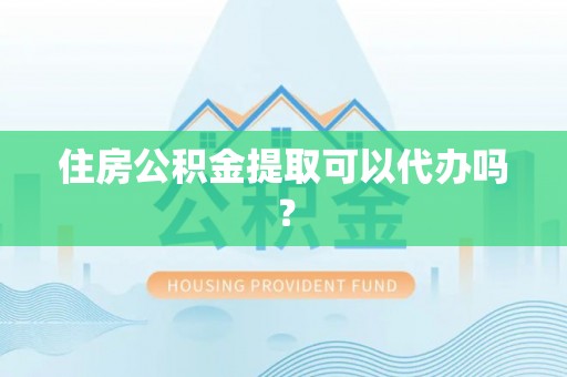 叙永住房公积金提取可以代办吗？